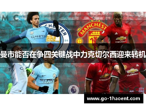 曼市能否在争四关键战中力克切尔西迎来转机