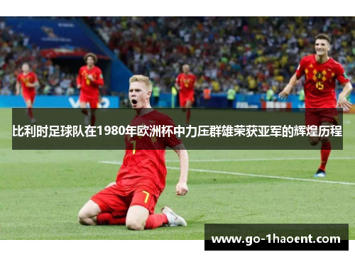 比利时足球队在1980年欧洲杯中力压群雄荣获亚军的辉煌历程