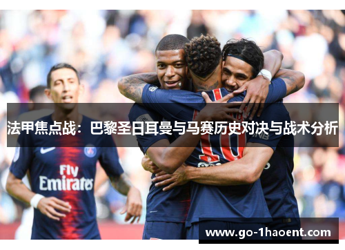 法甲焦点战：巴黎圣日耳曼与马赛历史对决与战术分析