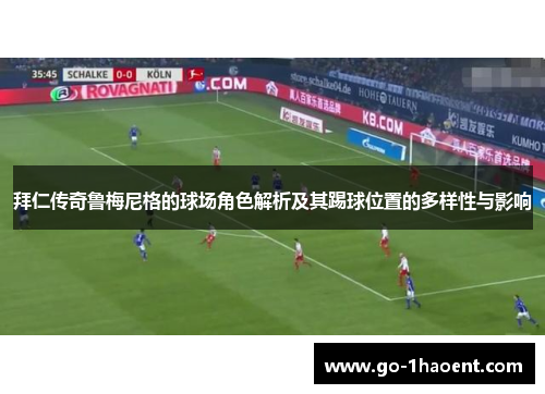 拜仁传奇鲁梅尼格的球场角色解析及其踢球位置的多样性与影响 拜仁传奇鲁梅尼格的球场角色解析及其踢球位置的多样性与影响