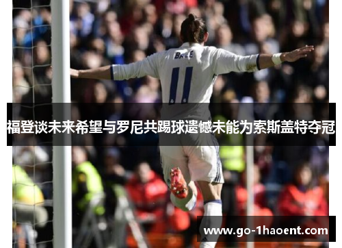福登谈未来希望与罗尼共踢球遗憾未能为索斯盖特夺冠 福登谈未来希望与罗尼共踢球遗憾未能为索斯盖特夺冠