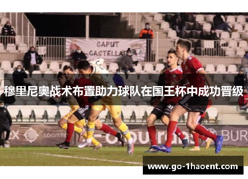 穆里尼奥战术布置助力球队在国王杯中成功晋级 穆里尼奥战术布置助力球队在国王杯中成功晋级