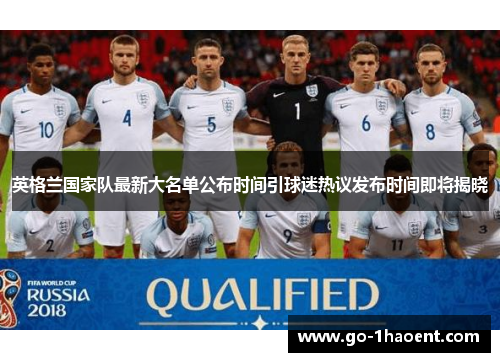 英格兰国家队最新大名单公布时间引球迷热议发布时间即将揭晓 英格兰国家队最新大名单公布时间引球迷热议发布时间即将揭晓
