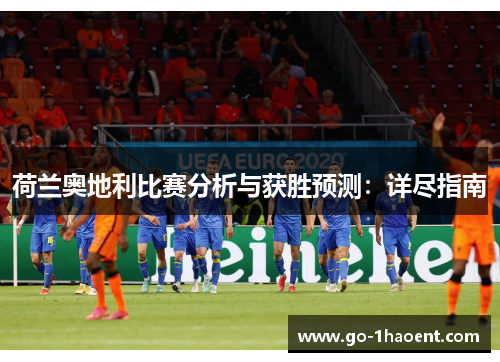 荷兰奥地利比赛分析与获胜预测:详尽指南 荷兰奥地利比赛分析与获胜预测:详尽指南
