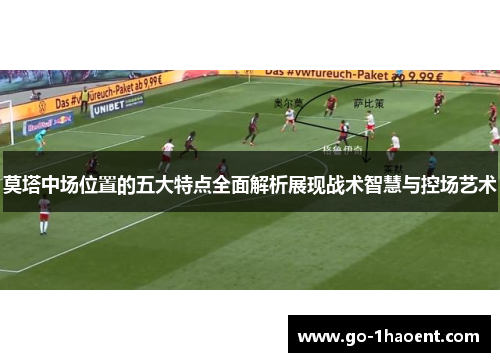 莫塔中场位置的五大特点全面解析展现战术智慧与控场艺术 莫塔中场位置的五大特点全面解析展现战术智慧与控场艺术