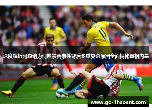 深度解析阿森纳为何遭禁赛事件背后多重复杂原因全面揭秘真相内幕