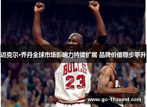 迈克尔·乔丹全球市场影响力持续扩展 品牌价值稳步攀升