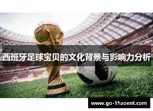 西班牙足球宝贝的文化背景与影响力分析 西班牙足球宝贝的文化背景与影响力分析