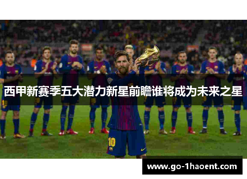 西甲新赛季五大潜力新星前瞻谁将成为未来之星