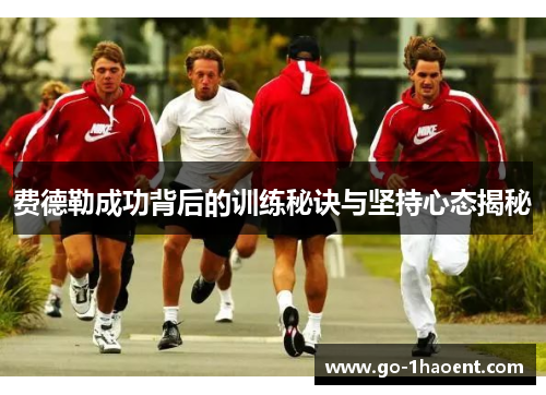 费德勒成功背后的训练秘诀与坚持心态揭秘