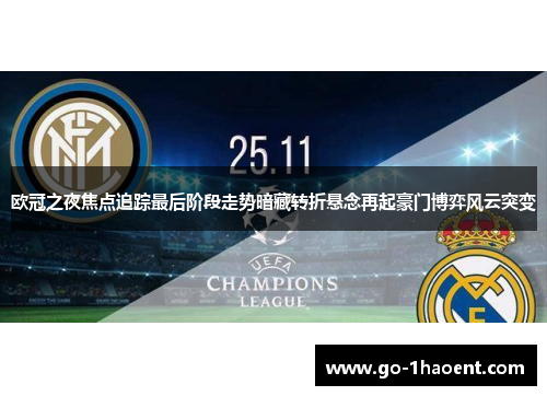欧冠之夜焦点追踪最后阶段走势暗藏转折悬念再起豪门博弈风云突变 欧冠之夜焦点追踪最后阶段走势暗藏转折悬念再起豪门博弈风云突变