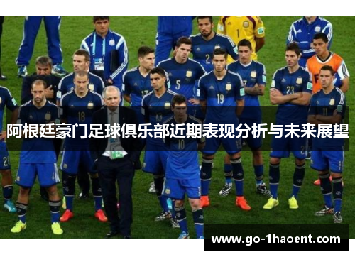 阿根廷豪门足球俱乐部近期表现分析与未来展望 阿根廷豪门足球俱乐部近期表现分析与未来展望