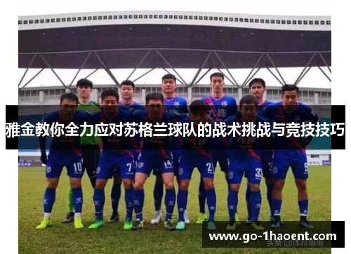 雅金教你全力应对苏格兰球队的战术挑战与竞技技巧 雅金教你全力应对苏格兰球队的战术挑战与竞技技巧
