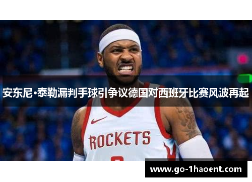 安东尼·泰勒漏判手球引争议德国对西班牙比赛风波再起